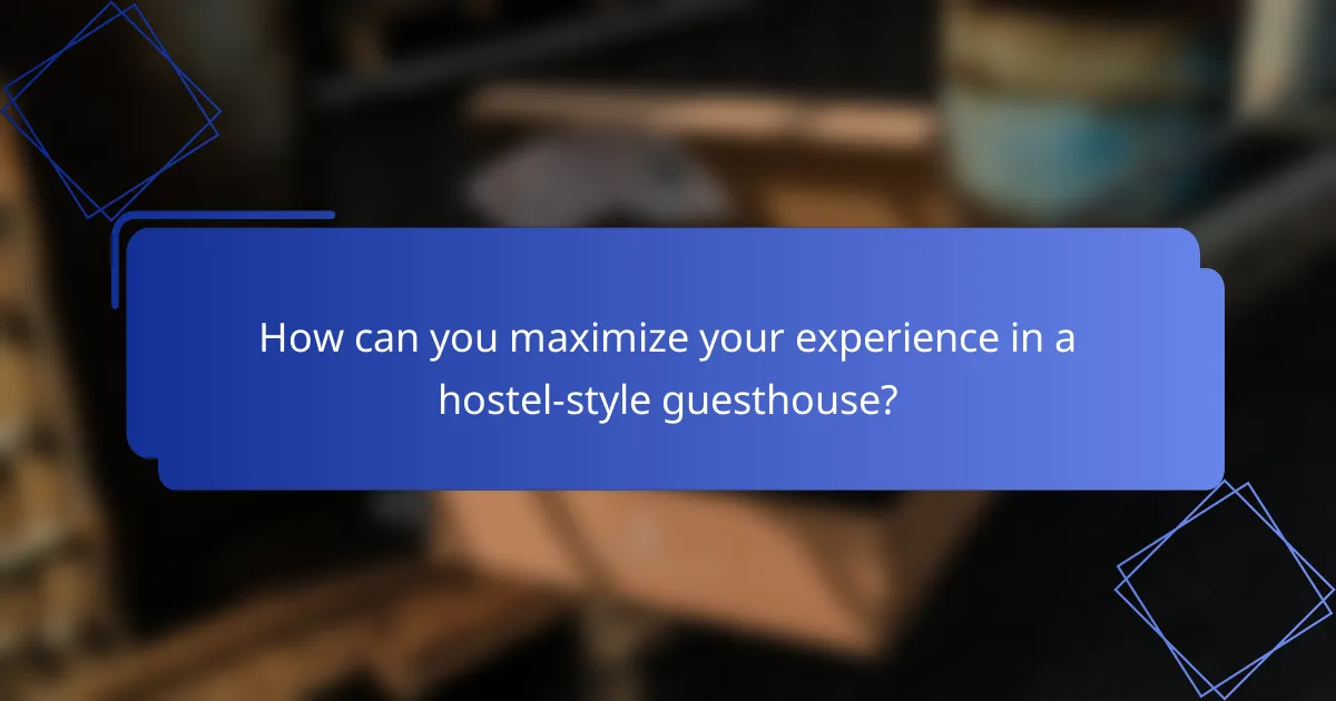 How can you maximize your experience in a hostel-style guesthouse?
