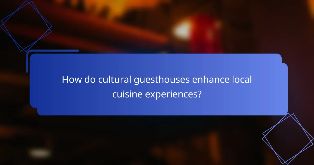 How do cultural guesthouses enhance local cuisine experiences?