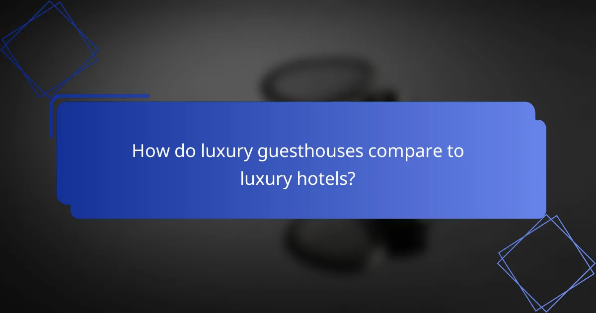 How do luxury guesthouses compare to luxury hotels?