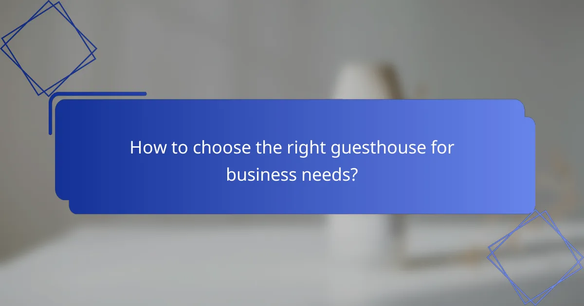 How to choose the right guesthouse for business needs?
