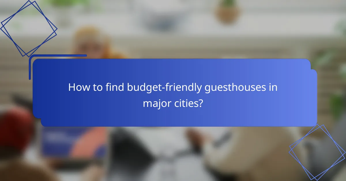 How to find budget-friendly guesthouses in major cities?