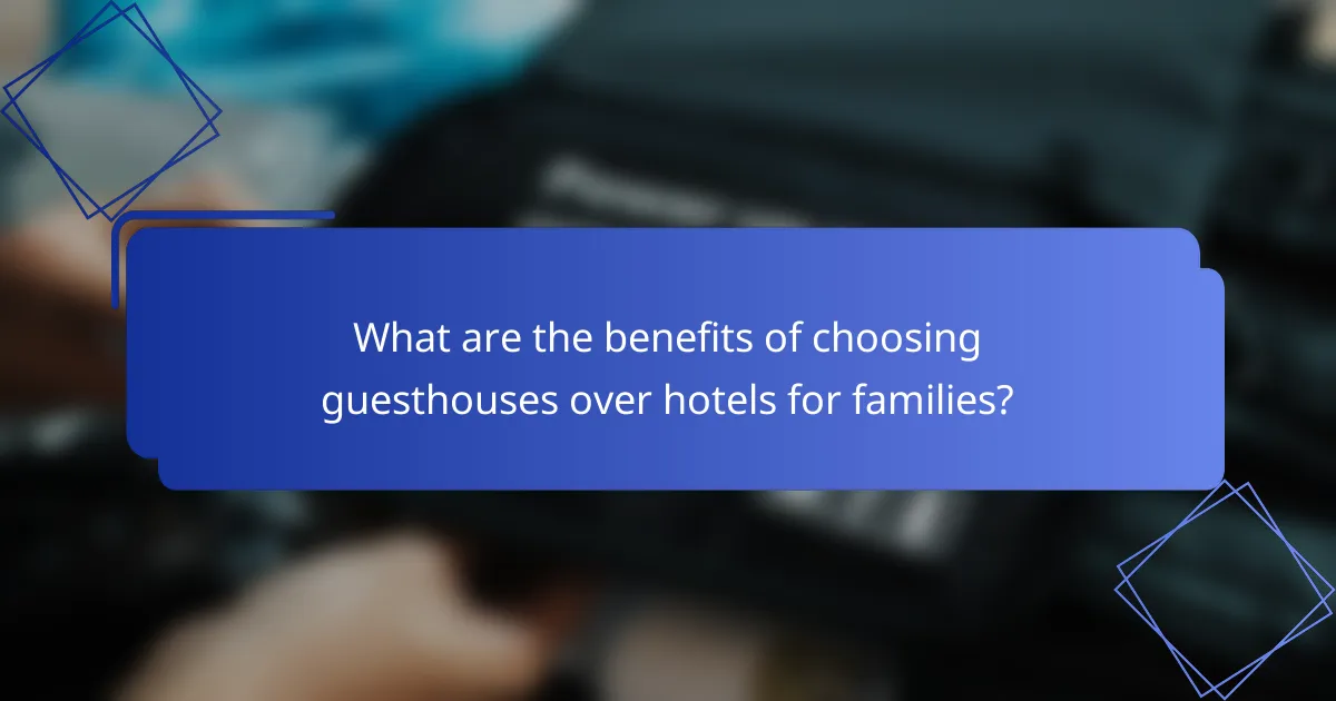 What are the benefits of choosing guesthouses over hotels for families?
