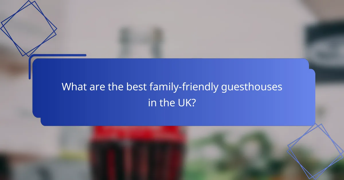 What are the best family-friendly guesthouses in the UK?