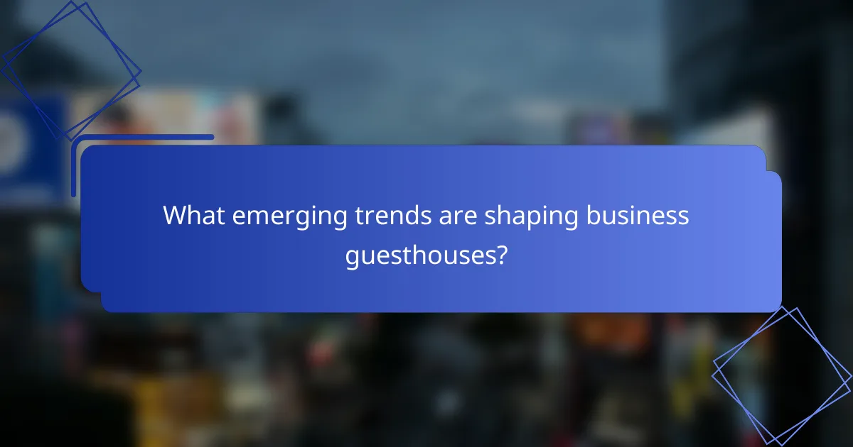 What emerging trends are shaping business guesthouses?